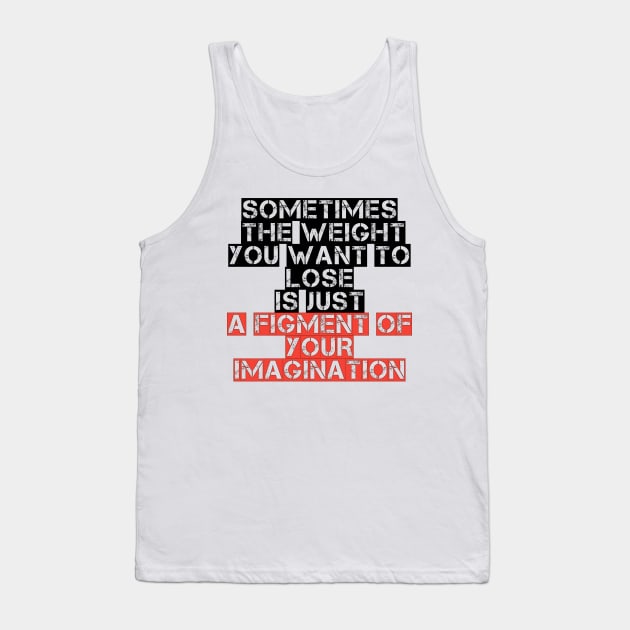 Somtimes the weight you want to lose is just a figment of your imagination Tank Top by STRANGER